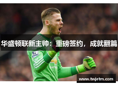 华盛顿联新主帅：重磅签约，成就翻篇